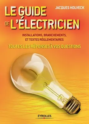 Le guide de l'lectricien: Toutes les rponses vos questions . Instalacje, oddziały i teksty rglementaires - Le guide de l'lectricien: Toutes les rponses  vos questions . Installations, branchements et textes rglementaires