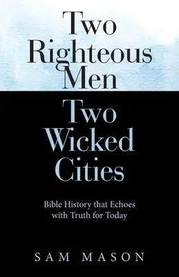 Dwóch sprawiedliwych, dwa złe miasta: Historia biblijna, w której pobrzmiewa prawda na dziś - Two Righteous Men Two Wicked Cities: Bible History That Echoes with Truth for Today