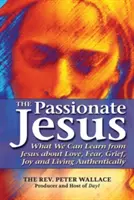 Namiętny Jezus: Czego możemy się nauczyć od Jezusa o miłości, strachu, smutku, radości i autentycznym życiu - The Passionate Jesus: What We Can Learn from Jesus about Love, Fear, Grief, Joy and Living Authentically