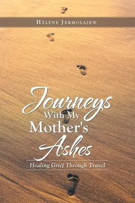 Podróże z prochami mojej matki: Leczenie żałoby poprzez podróże - Journeys with My Mother's Ashes: Healing Grief Through Travel