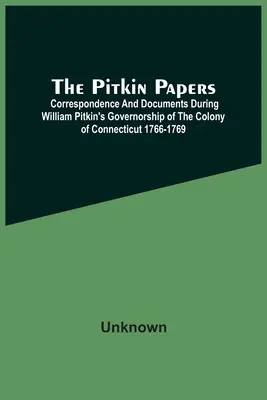 The Pitkin Papers; Korespondencja i dokumenty podczas gubernatorstwa Williama Pitkina w kolonii Connecticut 1766-1769 - The Pitkin Papers; Correspondence And Documents During William Pitkin'S Governorship Of The Colony Of Connecticut 1766-1769