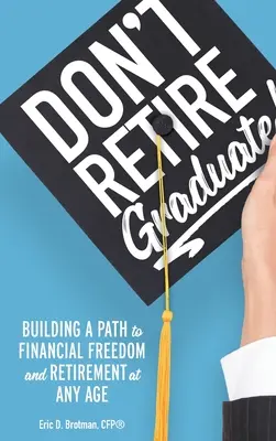 Don't Retire... Graduate!: Budowanie ścieżki do wolności finansowej i emerytury w każdym wieku - Don't Retire... Graduate!: Building a Path to Financial Freedom and Retirement at Any Age