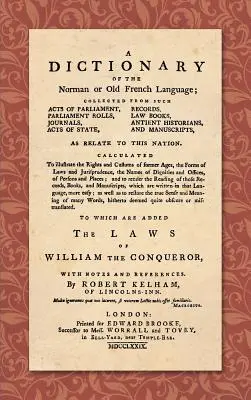 A Dictionary of the Norman or Old French Language (1779): ... Calculated to Illustrate the Rights and Customs of former Ages, the Forms of Laws and Ju - A Dictionary of the Norman or Old French Language (1779): ... Calculated to Illustrate the Rights and Customs of Former Ages, the Forms of Laws and Ju