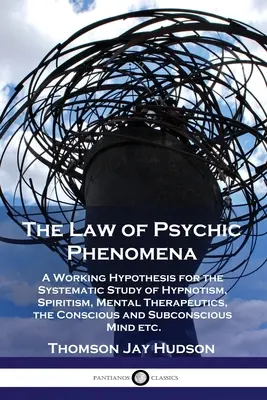 Prawo zjawisk psychicznych: A Working Hypothesis for the Systematic Study of Hypnotism, Spiritism, Mental Therapeutics, the Conscious and Subconsc - The Law of Psychic Phenomena: A Working Hypothesis for the Systematic Study of Hypnotism, Spiritism, Mental Therapeutics, the Conscious and Subconsc