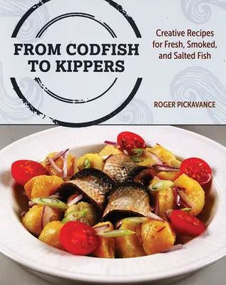 Od dorsza do kipera: Kreatywne przepisy na świeże, wędzone i solone ryby - From Codfish to Kippers: Creative Recipes for Fresh, Smoked and Salted Fish