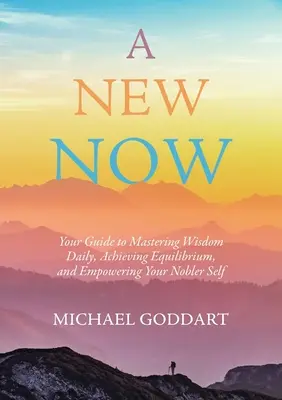 A New Now: Twój przewodnik po codziennym opanowaniu mądrości, osiągnięciu równowagi i wzmocnieniu swojego szlachetniejszego ja - A New Now: Your Guide to Mastering Wisdom Daily, Achieving Equilibrium, and Empowering Your Nobler Self