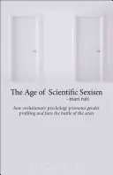 The Age of Scientific Sexism: How Evolutionary Psychology Promotes Gender Profiling and Fans the Battle of the Sexes (Era naukowego seksizmu: jak psychologia ewolucyjna promuje profilowanie płci i podsyca walkę płci) - The Age of Scientific Sexism: How Evolutionary Psychology Promotes Gender Profiling and Fans the Battle of the Sexes