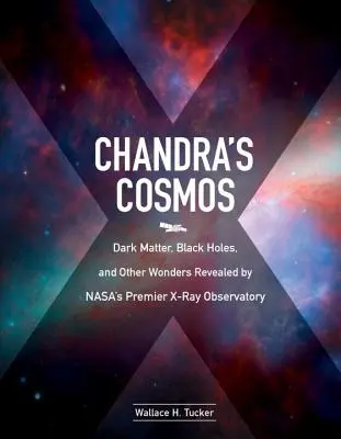 Kosmos Chandry: Ciemna materia, czarne dziury i inne cuda ujawnione przez Nasa's Premier X-Ray Observatory - Chandra's Cosmos: Dark Matter, Black Holes, and Other Wonders Revealed by Nasa's Premier X-Ray Observatory