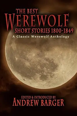 Najlepsze opowiadania o wilkołakach 1800-1849: Klasyczna antologia o wilkołakach - The Best Werewolf Short Stories 1800-1849: A Classic Werewolf Anthology