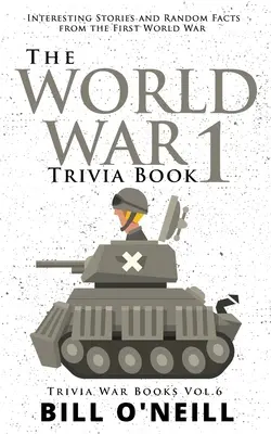 Księga ciekawostek z I wojny światowej: Ciekawe historie i losowe fakty z pierwszej wojny światowej - The World War 1 Trivia Book: Interesting Stories and Random Facts from the First World War