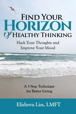 Znajdź swój horyzont zdrowego myślenia: Zhakuj swoje myśli i popraw swój nastrój - 3-etapowa technika lepszego życia - Find Your Horizon of Healthy Thinking: Hack Your Thoughts and Improve Your Mood a 3 Step Technique for Better Living