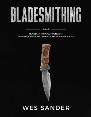 Bladesmithing: Kompendium kowalstwa ostrzy 8 w 1 do tworzenia noży i mieczy z prostych narzędzi - Bladesmithing: 8-in-1 Bladesmithing Compendium to Make Knives and Swords From Simple Tools
