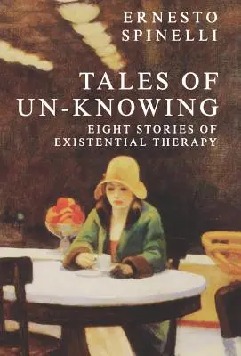 Tales of Un-Knowing: Spotkania terapeutyczne z perspektywy egzystencjalnej - Tales of Un-Knowing: Therapeutic Encounters from an Existential Perspective