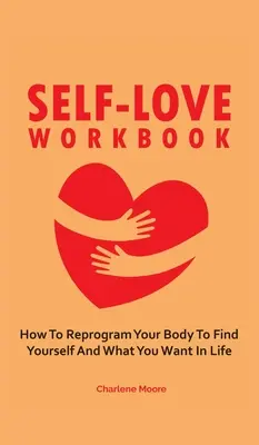 Self-Love Workbook: Jak przeprogramować swoje ciało, aby znaleźć siebie i to, czego chcesz w życiu - Self-Love Workbook: How To Reprogram Your Body To Find Yourself And What You Want In Life