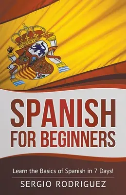 Hiszpański dla początkujących: Naucz się podstaw hiszpańskiego w 7 dni - Spanish for Beginners: Learn the Basics of Spanish in 7 Days