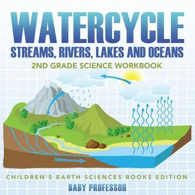 Cykl wodny (strumienie, rzeki, jeziora i oceany): 2nd Grade Science Workbook - wydanie książek dla dzieci o naukach o Ziemi - Watercycle (Streams, Rivers, Lakes and Oceans): 2nd Grade Science Workbook - Children's Earth Sciences Books Edition