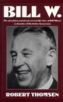 Bill W: Wciągająca i głęboko poruszająca historia życia Billa Wilsona, współzałożyciela Anonimowych Alkoholików - Bill W: The Absorbing and Deeply Moving Life Story of Bill Wilson, Co-Founder of Alcoholics Anonymous