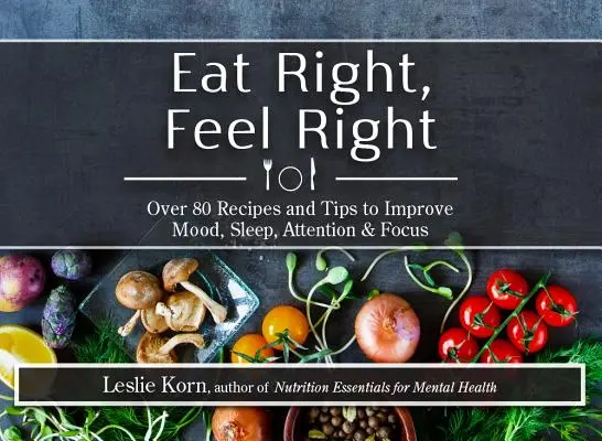 Jedz dobrze, czuj się dobrze: Ponad 80 przepisów i wskazówek poprawiających nastrój, sen, uwagę i koncentrację - Eat Right, Feel Right: Over 80 Recipes and Tips to Improve Mood, Sleep, Attention & Focus