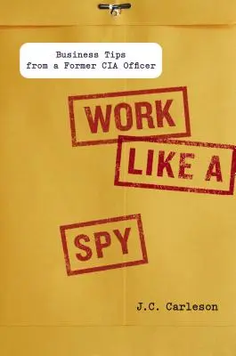 Pracuj jak szpieg: wskazówki biznesowe od byłego oficera CIA - Work Like a Spy: Business Tips from a Former CIA Officer