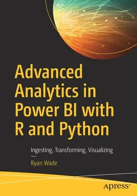 Zaawansowana analityka w Power Bi z R i Pythonem: Pozyskiwanie, przekształcanie, wizualizacja - Advanced Analytics in Power Bi with R and Python: Ingesting, Transforming, Visualizing