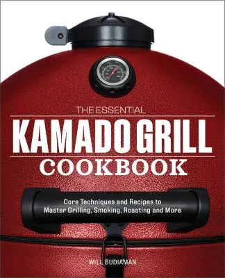 Niezbędna książka kucharska Kamado Grill: Podstawowe techniki i przepisy na mistrzowskie grillowanie, wędzenie, pieczenie i nie tylko - The Essential Kamado Grill Cookbook: Core Techniques and Recipes to Master Grilling, Smoking, Roasting, and More