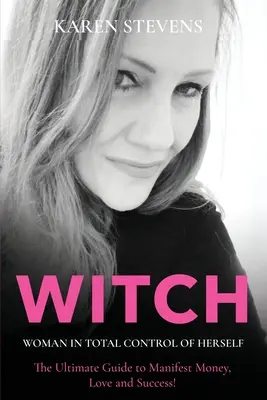 WITCH - Kobieta w całkowitej kontroli nad sobą: Najlepszy przewodnik po manifestowaniu pieniędzy, miłości i sukcesu! - WITCH - Woman in Total Control of Herself: The Ultimate Guide To Manifest Money, Love and Success!