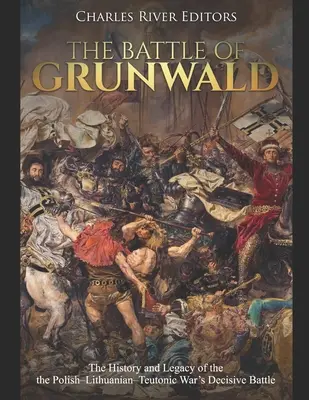 Bitwa pod Grunwaldem: Historia i dziedzictwo decydującej bitwy wojny polsko-litewsko-krzyżackiej - The Battle of Grunwald: The History and Legacy of the the Polish-Lithuanian-Teutonic War's Decisive Battle