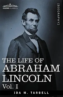 Życie Abrahama Lincolna: Vol. I: Drawn from Original Sources and Containing Many Speeches, Letters and Telegrams (Życie Abrahama Lincolna. - The Life of Abraham Lincoln: Vol. I: Drawn from Original Sources and Containing Many Speeches, Letters and Telegrams