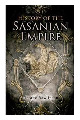 Historia Imperium Sasanidzkiego: Kroniki nowego imperium perskiego - History of the Sasanian Empire: The Annals of the New Persian Empire