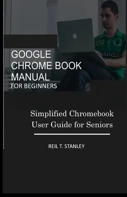 Google Chrome Book Podręcznik dla początkujących: Uproszczony przewodnik użytkownika Chromebooka dla seniorów - Google Chrome Book Manual for Beginners: Simplified Chromebook User Guide for Seniors