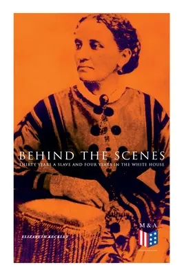 Za kulisami: Trzydzieści lat niewolnictwa i cztery lata w Białym Domu: Prawdziwa historia czarnoskórej kobiety, która pracowała dla pani Lincoln i pana Lincolna - Behind the Scenes: Thirty Years a Slave and Four Years in the White House: True Story of a Black Women Who Worked for Mrs. Lincoln and Mr