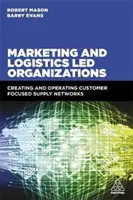 Marketing i logistyka w organizacjach: Tworzenie i obsługa sieci dostaw skoncentrowanych na kliencie - Marketing and Logistics Led Organizations: Creating and Operating Customer Focused Supply Networks