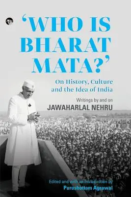 Kim jest Bharat Mata? O historii, kulturze i idei Indii: Pisma Jawaharlala Nehru i na jego temat - Who Is Bharat Mata? On History, Culture and the Idea of India: Writings by and on Jawaharlal Nehru