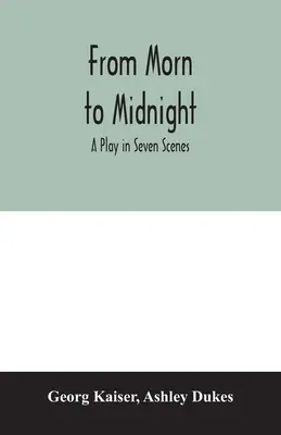 Od rana do północy; sztuka w siedmiu odsłonach - From morn to midnight; a play in seven scenes