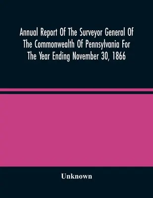 Roczny raport generalnego geodety stanu Pensylwania za rok kończący się 30 listopada 1866 r. - Annual Report Of The Surveyor General Of The Commonwealth Of Pennsylvania For The Year Ending November 30, 1866