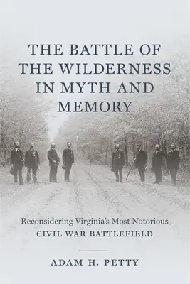 Bitwa o Dziką Puszczę w micie i pamięci: Ponowne rozważenie najbardziej znanego pola bitwy wojny secesyjnej w Wirginii - The Battle of the Wilderness in Myth and Memory: Reconsidering Virginia's Most Notorious Civil War Battlefield