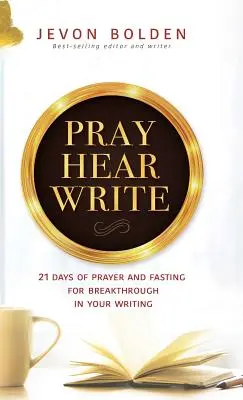 Módl się, słuchaj, pisz: 21 dni modlitwy i postu o przełom w pisaniu - Pray Hear Write: 21 Days of Prayer and Fasting for Breakthrough in Your Writing