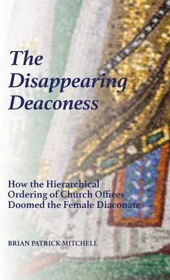 Znikająca diakonisa: Jak hierarchiczny porządek urzędów kościelnych skazał na zagładę diakonat żeński - The Disappearing Deaconess: How the Hierarchical Ordering of Church Offices Doomed the Female Diaconate