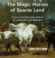 Magiczne konie z krainy czapek: Opowieść o starożytnej gwiezdnej mądrości dla młodych i starych marzycieli - The Magic Horses of Beanie Land: A story of ancient star wisdom for young and old dreamers