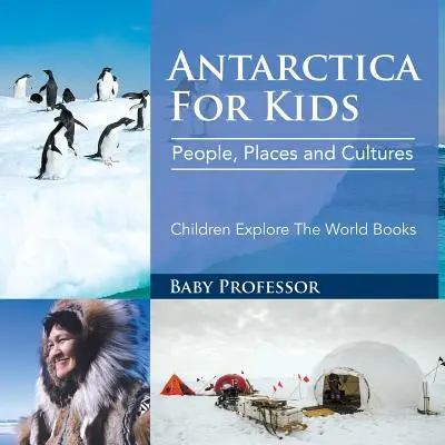 Antarktyda dla dzieci: Ludzie, miejsca i kultury - Książki dla dzieci odkrywające świat - Antarctica For Kids: People, Places and Cultures - Children Explore The World Books
