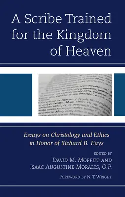 A Scribe Trained for the Kingdom of Heaven: Eseje o chrystologii i etyce na cześć Richarda B. Haysa - A Scribe Trained for the Kingdom of Heaven: Essays on Christology and Ethics in Honor of Richard B. Hays