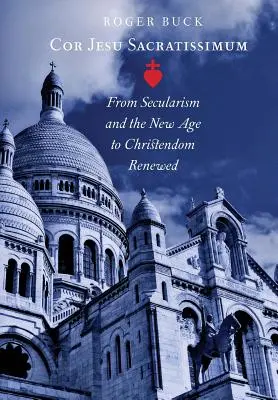 Cor Jesu Sacratissimum: Od sekularyzmu i New Age do odnowionego chrześcijaństwa - Cor Jesu Sacratissimum: From Secularism and the New Age to Christendom Renewed