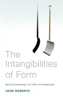 Nieuchwytność formy: Skill and Deskilling in Art After the Readymade - The Intangibilities of Form: Skill and Deskilling in Art After the Readymade