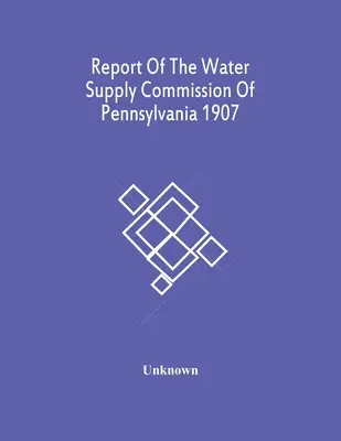 Raport Komisji Zaopatrzenia w Wodę Pensylwanii 1907 - Report Of The Water Supply Commission Of Pennsylvania 1907