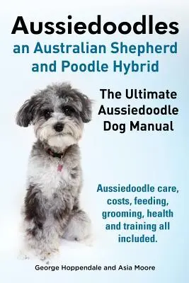 Aussiedoodles. najlepszy podręcznik dla psów rasy Aussiedoodle. Pielęgnacja, koszty, karmienie, pielęgnacja, zdrowie i szkolenie Aussiedoodle. - Aussiedoodles. the Ultimate Aussiedoodle Dog Manual. Aussiedoodle Care, Costs, Feeding, Grooming, Health and Training All Included.