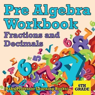 Pre Algebra Workbook 6th Grade: Ułamki zwykłe i dziesiętne (Baby Professor Learning Books) - Pre Algebra Workbook 6th Grade: Fractions and Decimals (Baby Professor Learning Books)