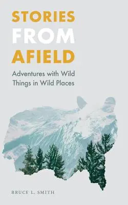 Stories from Afield: Przygody z dzikimi stworzeniami w dzikich miejscach - Stories from Afield: Adventures with Wild Things in Wild Places