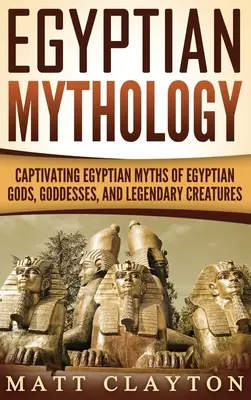 Mitologia egipska: fascynujące egipskie mity o egipskich bogach, boginiach i legendarnych stworzeniach - Egyptian Mythology: Captivating Egyptian Myths of Egyptian Gods, Goddesses, and Legendary Creatures