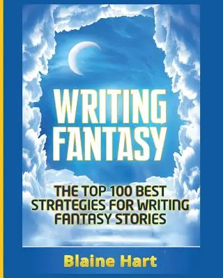 Pisanie fantasy: 100 najlepszych strategii pisania opowiadań fantasy - Writing Fantasy: The Top 100 Best Strategies For Writing Fantasy Stories