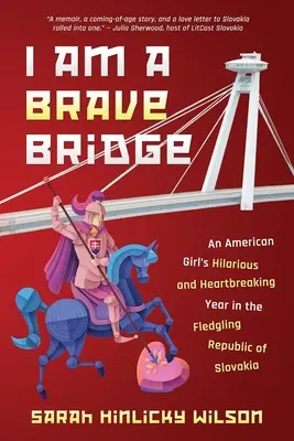 I Am a Brave Bridge: Przezabawny i łamiący serce rok amerykańskiej dziewczyny w raczkującej Republice Słowacji - I Am a Brave Bridge: An American Girl's Hilarious and Heartbreaking Year in the Fledgling Republic of Slovakia